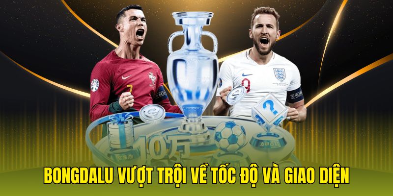 Bongdalu vượt trội về tốc độ và giao diện