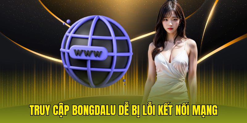 Truy cập bongdalu dễ bị lỗi kết nối mạng