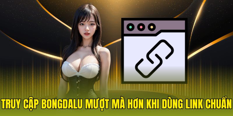 Truy cập bongdalu mượt mà hơn khi dùng link chuẩn