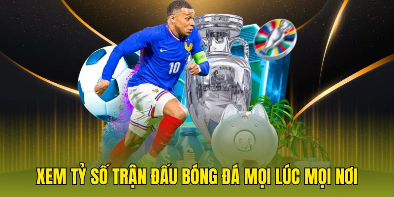 Xem tỷ số trận đấu bóng đá mọi lúc mọi nơi