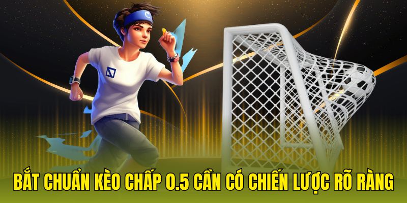 Bắt chuẩn kèo chấp 0.5 cần có chiến lược rõ ràng