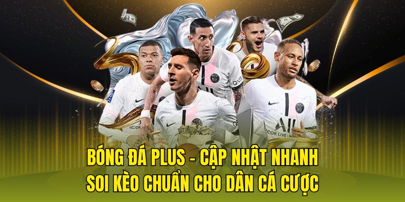 Bóng đá Plus - Cập nhật nhanh soi kèo chuẩn cho dân cá cược