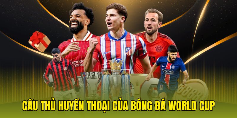 Cầu thủ huyền thoại của bóng đá World Cup