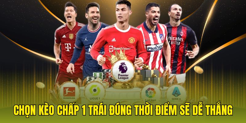 Chọn kèo chấp 1 trái đúng thời điểm sẽ dễ thắng