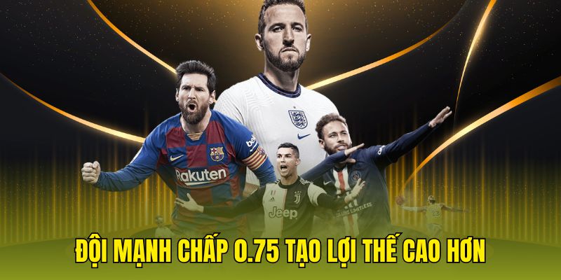 Đội mạnh chấp 0.75 tạo lợi thế cao hơn