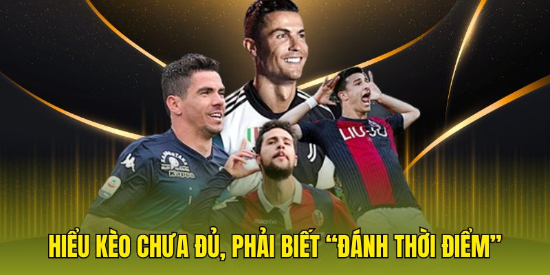 Hiểu kèo chưa đủ, phải biết “đánh thời điểm”