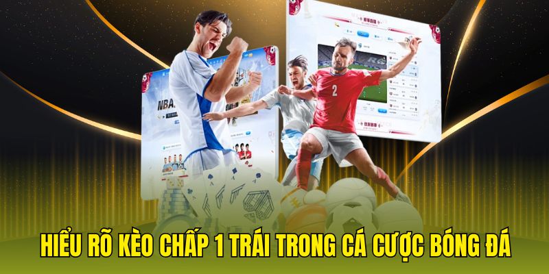 hiểu rõ kèo chấp 1 trái trong cá cược bóng đá