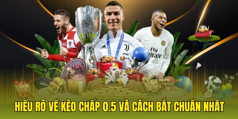 Kèo chấp 0.5 và cách bắt kèo chuẩn nhất
