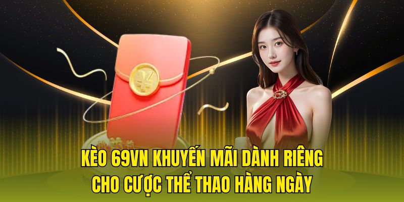 Kèo 69vn khuyến mãi dành riêng cho cược thể thao hàng ngày.