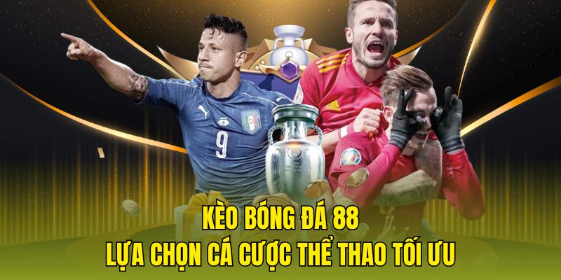 Kèo bóng đá 88 - Lựa chọn cá cược thể thao tối ưu