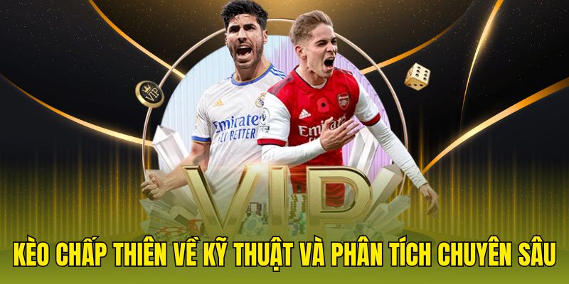 Kèo chấp thiên về kỹ thuật và phân tích chuyên sâu