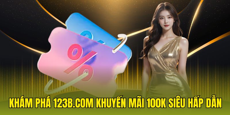 Khám phá 123b.com - Khuyến mãi 100k siêu hấp dẫn