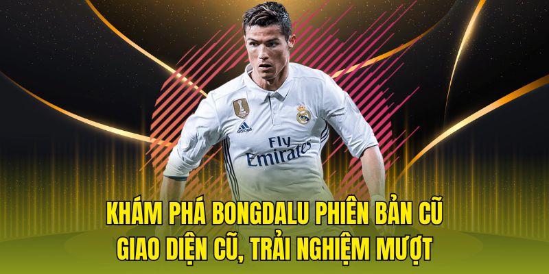 Khám phá bongdalu phiên bản cũ giao diện cũ trải nghiệm mượt