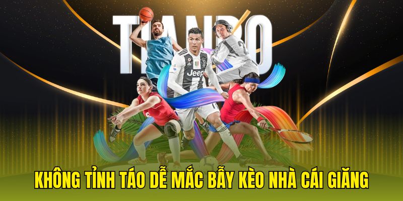 Không tỉnh táo dễ mắc bẫy kèo nhà cái giăng