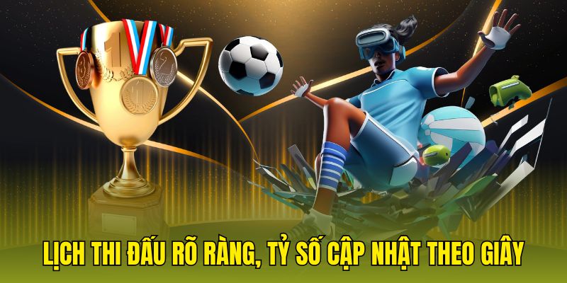 Lịch thi đấu rõ ràng, tỷ số cập nhật theo giây