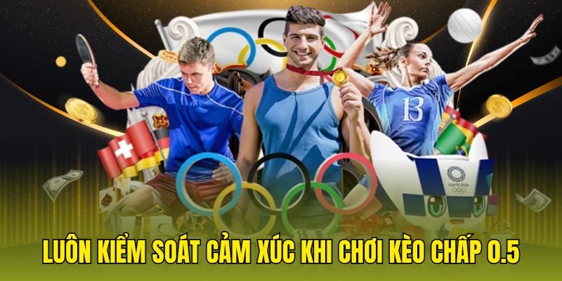 Luôn kiểm soát cảm xúc khi chơi kèo chấp 0.5