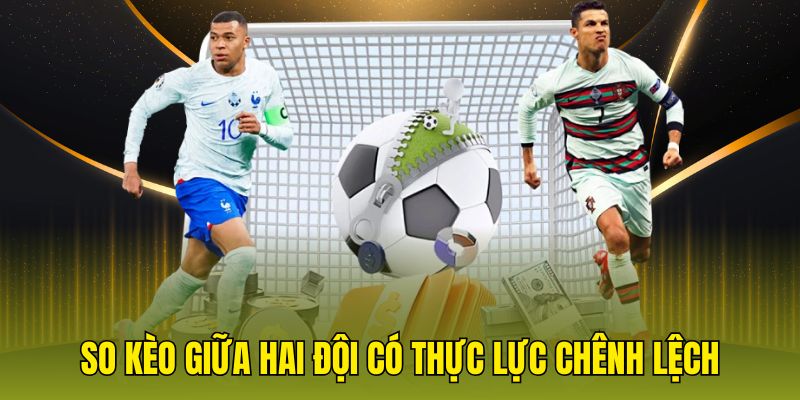 So kèo giữa hai đội có thực lực chênh lệch
