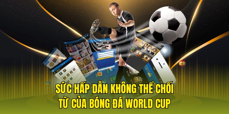 sức hấp dẫn không thể chối từ của bóng đá world cup