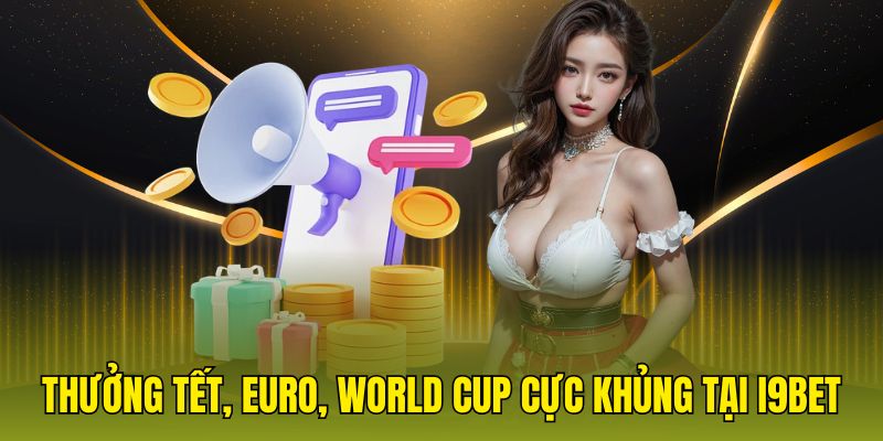 Thưởng Tết, Euro, World Cup cực khủng tại i9bet