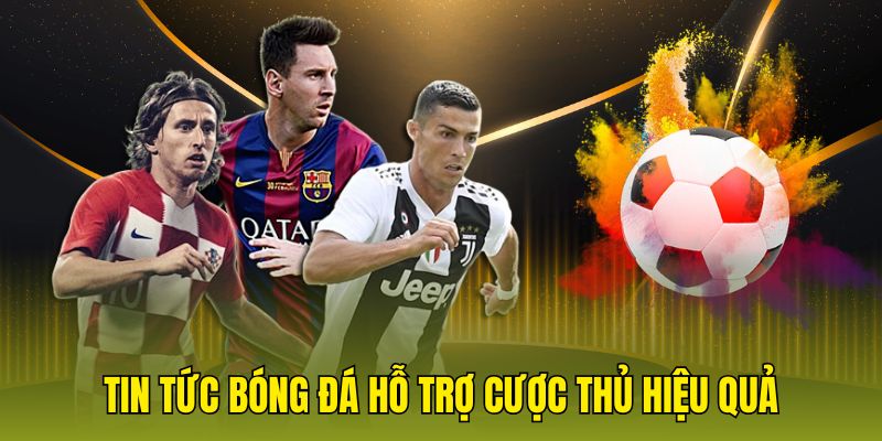 Tin tức bóng đá hỗ trợ cược thủ hiệu quả