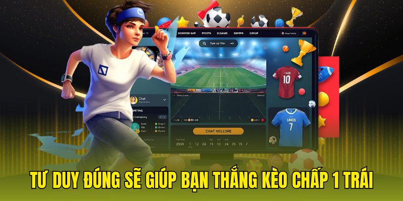 Tư duy đúng sẽ giúp bạn thắng kèo chấp 1 trái